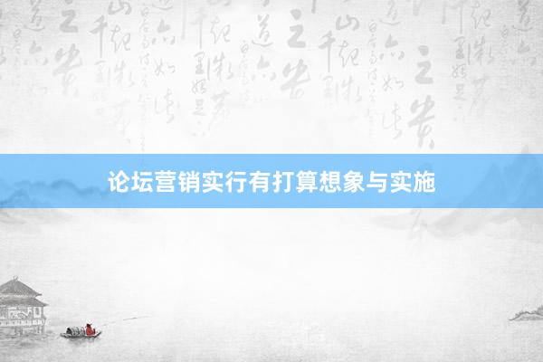论坛营销实行有打算想象与实施